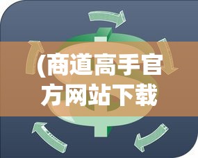 (商道高手官方网站下载)商道高手官方网站，探索精英商业世界的门户