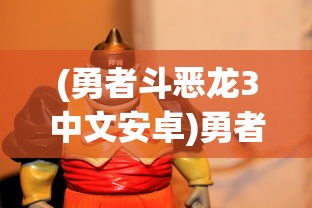 (勇者斗恶龙3中文安卓)勇者斗恶龙3游戏安装指南与常见问题解答