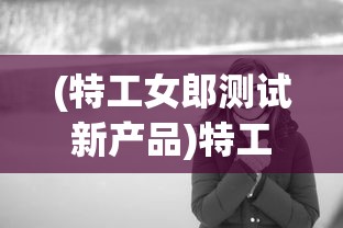 (特工女郎测试新产品)特工女郎，神秘职业的魅力与争议