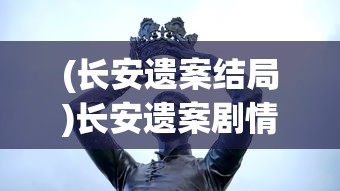 (长安遗案结局)长安遗案剧情深度解析与探讨