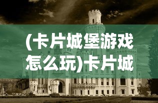 (卡片城堡游戏怎么玩)卡片城堡游戏，策略与冒险的完美结合