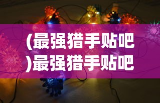 (最强猎手贴吧)最强猎手贴吧，游戏迷的聚集地