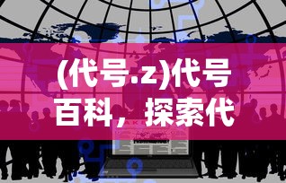 (代号.z)代号百科，探索代号的世界与意义