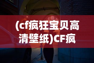 (cf疯狂宝贝高清壁纸)CF疯狂宝贝，游戏新宠的魅力解析