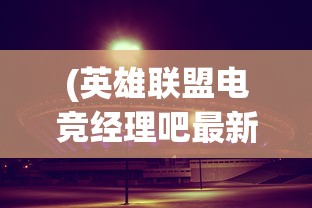 (英雄联盟电竞经理吧最新版)英雄联盟电竞经理吧，聚焦电竞产业，解读职业经理人的角色与挑战
