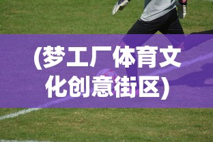 (梦工厂体育文化创意街区)梦工厂足球俱乐部，塑造未来的足球力量
