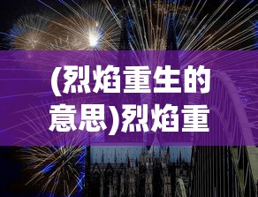 (烈焰重生的意思)烈焰重生，重生与涅槃的象征