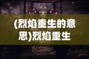 (烈焰重生的意思)烈焰重生，重生与涅槃的象征
