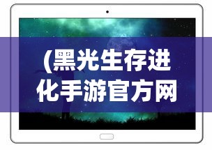 (黑光生存进化手游官方网站)黑光生存进化手游，生存与挑战的进化之旅
