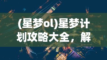 (星梦ol)星梦计划攻略大全，解锁你的明星之路