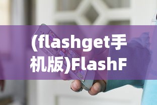 (flashget手机版)FlashFTP手机版，移动设备管理的新时代利器