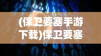 (保卫要塞手游下载)保卫要塞手游，战略与冒险的完美结合
