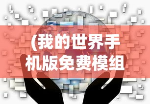 (我的世界手机版免费模组推荐)我的世界手机版免费，探索虚拟世界的无限可能