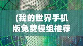 (我的世界手机版免费模组推荐)我的世界手机版免费，探索虚拟世界的无限可能