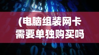 (电脑组装网卡需要单独购买吗安全吗)电脑组装时网卡是否需要单独购买？解析与常见问答