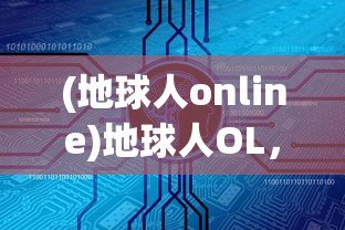 (地球人online)地球人OL，探索虚拟世界的真实体验