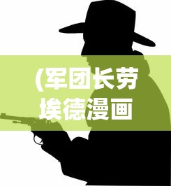 (军团长劳埃德漫画叫什么)军团长劳埃德漫画，英雄崛起与冒险之旅