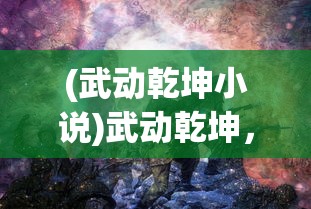 (武动乾坤小说)武动乾坤，热血江湖的乾坤之力