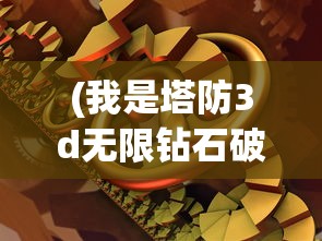 (我是塔防3d无限钻石破解版)我是防塔3D，游戏魅力与策略解析