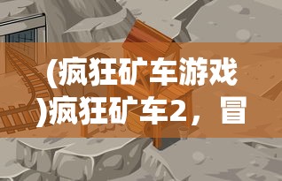 (疯狂矿车游戏)疯狂矿车2，冒险采矿的新篇章