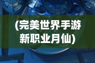(完美世界手游新职业月仙)完美世界手游月仙技能配置图详解及常见问题解答