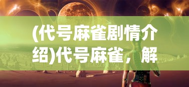 (代号麻雀剧情介绍)代号麻雀，解密背后的故事与未来展望