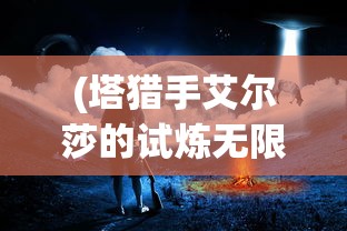(塔猎手艾尔莎的试炼无限水晶)塔猎手艾尔莎，神秘与力量的象征
