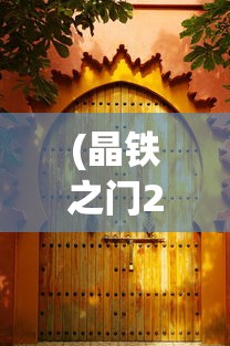 (晶铁之门2020)晶铁之门手游，探索奇幻世界的新篇章