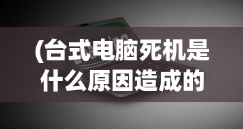 (台式电脑死机是什么原因造成的)台式电脑死机原因深度解析