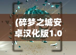 (碎梦之城安卓汉化版1.08下载)碎梦之城安卓汉化版1.08，游戏深度解析与常见问题解答