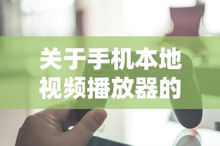 关于手机本地视频播放器的优选探讨，哪个更胜一筹？