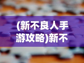 (新不良人手游攻略)新不良人手游，深度探索与常见问题解答