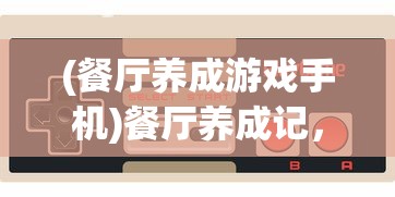 (餐厅养成游戏手机)餐厅养成记，暴爽消除红包版——游戏新体验与红包双重魅力