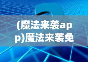 (魔法来袭app)魔法来袭免费版，游戏分析与常见问题解答