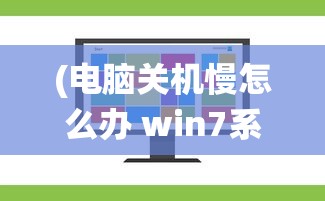 (电脑关机慢怎么办 win7系统升级)解决Win7电脑关机慢的有效方法与策略
