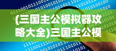 (三国主公模拟器攻略大全)三国主公模拟器全面攻略及常见问题解答