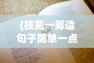 (技高一筹造句子简单一点)技高一筹，超越技艺，追求卓越