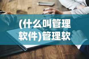 (什么叫管理软件)管理软件的意义与功能，深度解析