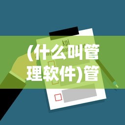 (什么叫管理软件)管理软件的意义与功能，深度解析