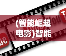(智能崛起电影)智能崛起的删减内容及其影响分析