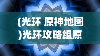 (光环 原神地图)光环攻略组原神地图详解与常见问题解答