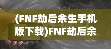 (FNF劫后余生手机版下载)FNF劫后余生手机版，游戏特色与体验解析