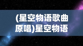 (星空物语歌曲原唱)星空物语歌曲，探索宇宙的旋律与诗意