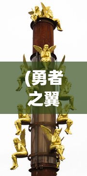 (勇者之翼手游官网)勇者之翼手游，翱翔冒险的奇幻世界