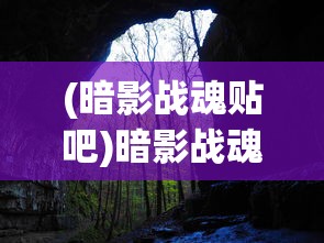 (暗影战魂贴吧)暗影战魂吧，探索神秘世界的门户