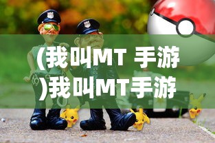 (我叫MT 手游)我叫MT手游，游戏特色与玩家体验解析
