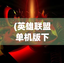 (英雄联盟单机版下载安装)英雄联盟单机版，游戏探索与常见问题解答