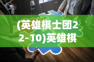 (英雄棋士团22-10)英雄棋士团折扣版2024，全新战略体验与独特魅力