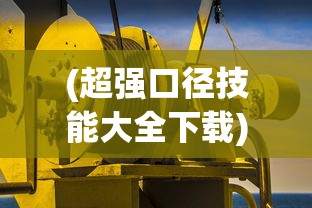 (超强口径技能大全下载)超强口径技能大全，探索与解析