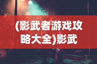 (影武者游戏攻略大全)影武者游戏全面攻略，从入门到精通